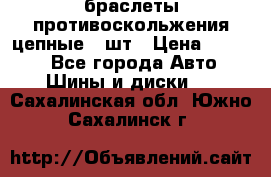 браслеты противоскольжения цепные 4 шт › Цена ­ 2 500 - Все города Авто » Шины и диски   . Сахалинская обл.,Южно-Сахалинск г.